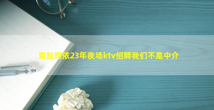克拉玛依23年夜场ktv招聘我们不是中介