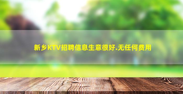 新乡KTV招聘信息生意很好.无任何费用
